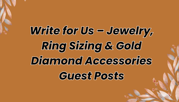 Write for Us – Submit Jewelry, Rings & Gold Diamond Accessories Guest Posts